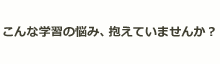 こんな学習の悩み、抱えていませんか？