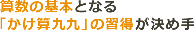 算数の基本となる「かけ算九九」の習得が決め手