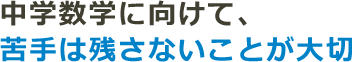 中学数学に向けて、苦手は残さないことが大切