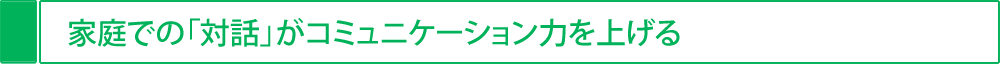 家庭での「対話」がコミュニケーション力を上げる