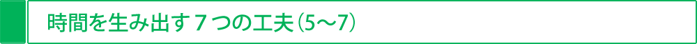 時間を生み出す7つの工夫（5～7）