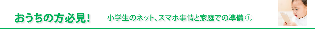 おうちの方必見！「小学生のネット、スマホ事情と家庭での準備 ①」
