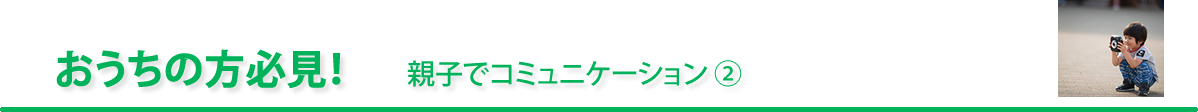 おうちの方必見！「親子でコミュニケーション ②」