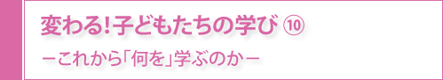 変わる！子どもたちの学び⑩