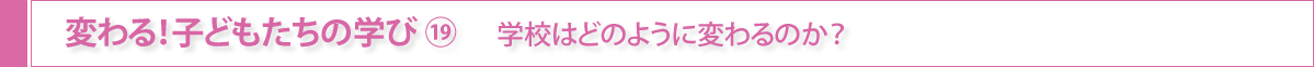 変わる！子どもたちの学び⑲