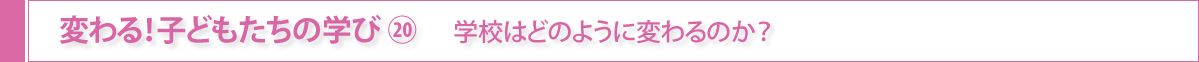 変わる！子どもたちの学び⑳