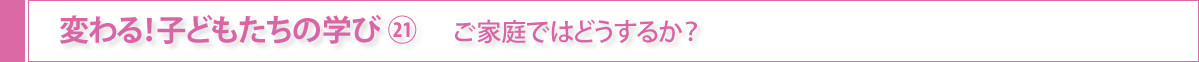 変わる！子どもたちの学び㉑