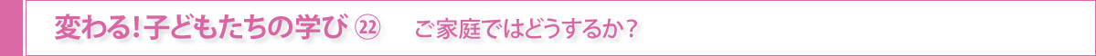 変わる！子どもたちの学び㉒