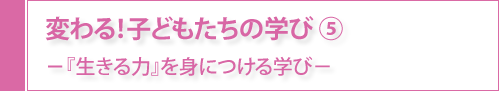 変わる！子どもたちの学び⑤