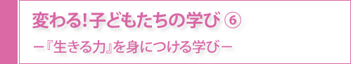 変わる！子どもたちの学び⑥