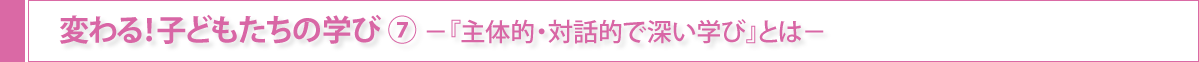 変わる！子どもたちの学び⑦