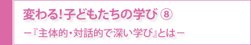 変わる！子どもたちの学び⑧