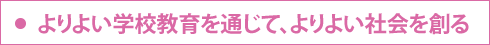 よりよい学校教育を通じて、よりよい社会を創る