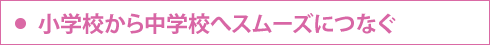 小学校から中学校へスムーズにつなぐ