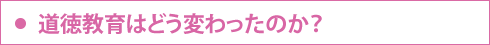 道徳教育はどう変わったのか？